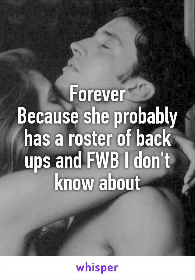 Forever
Because she probably has a roster of back ups and FWB I don't know about