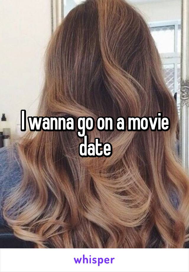 I wanna go on a movie date