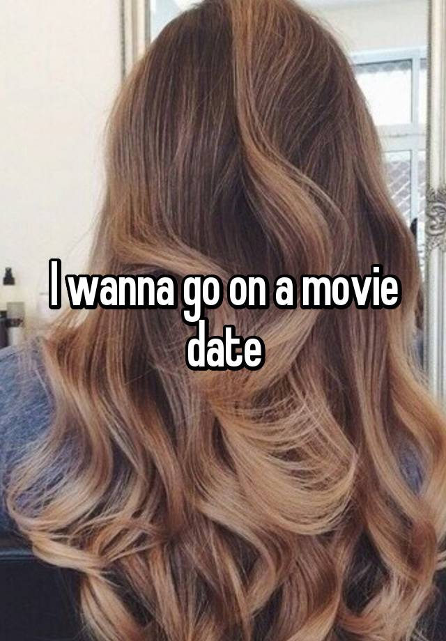 I wanna go on a movie date