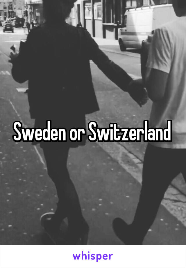 Sweden or Switzerland 