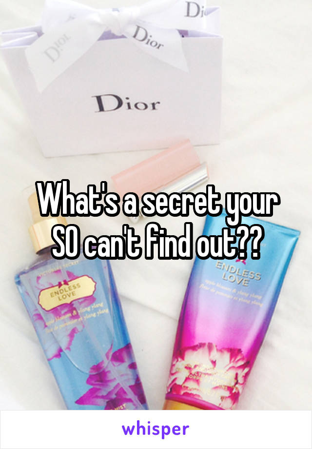 What's a secret your SO can't find out??