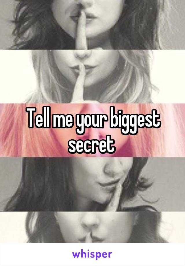 Tell me your biggest secret 