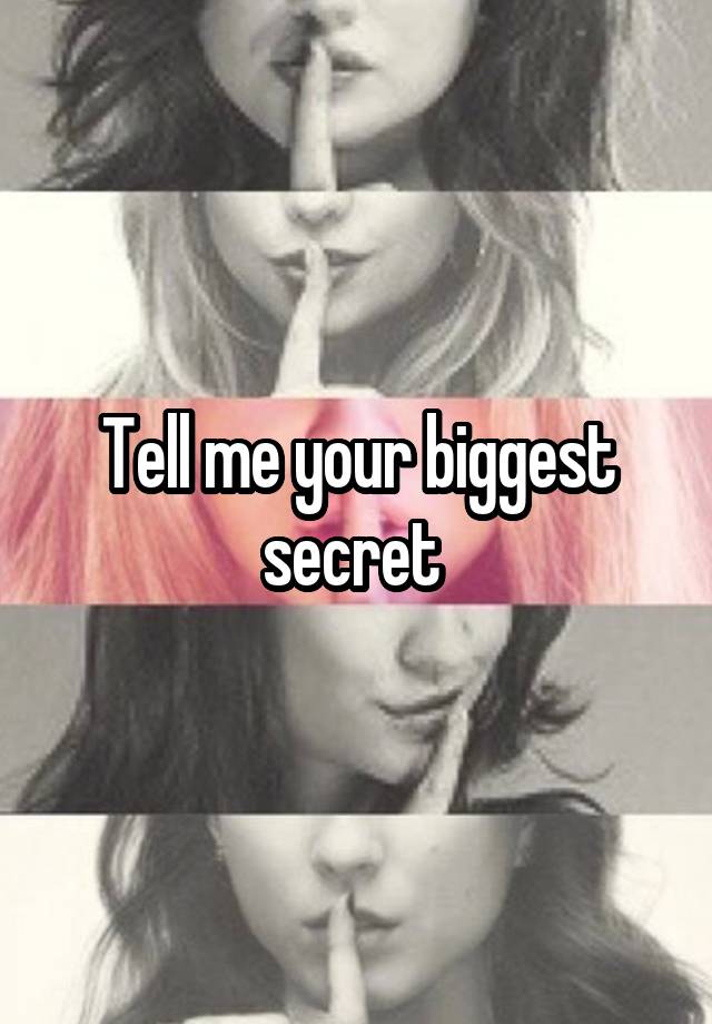 Tell me your biggest secret 