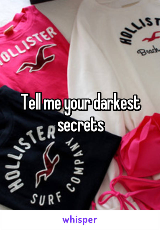 Tell me your darkest secrets