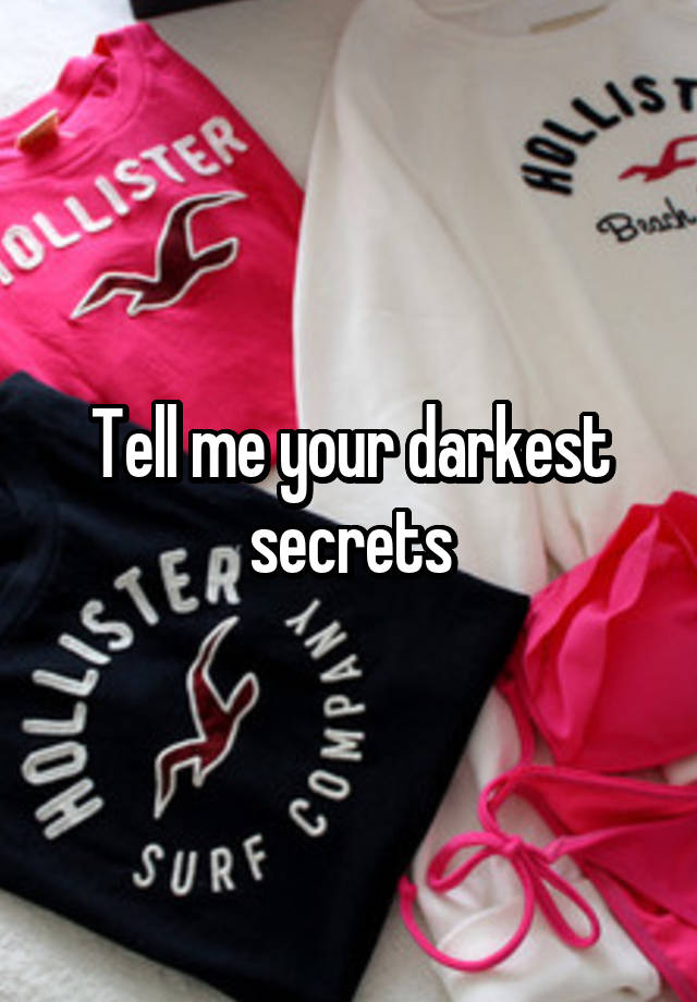 Tell me your darkest secrets