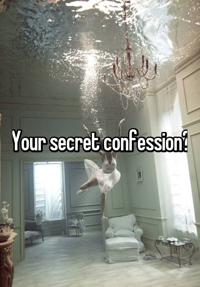 Your secret confession?