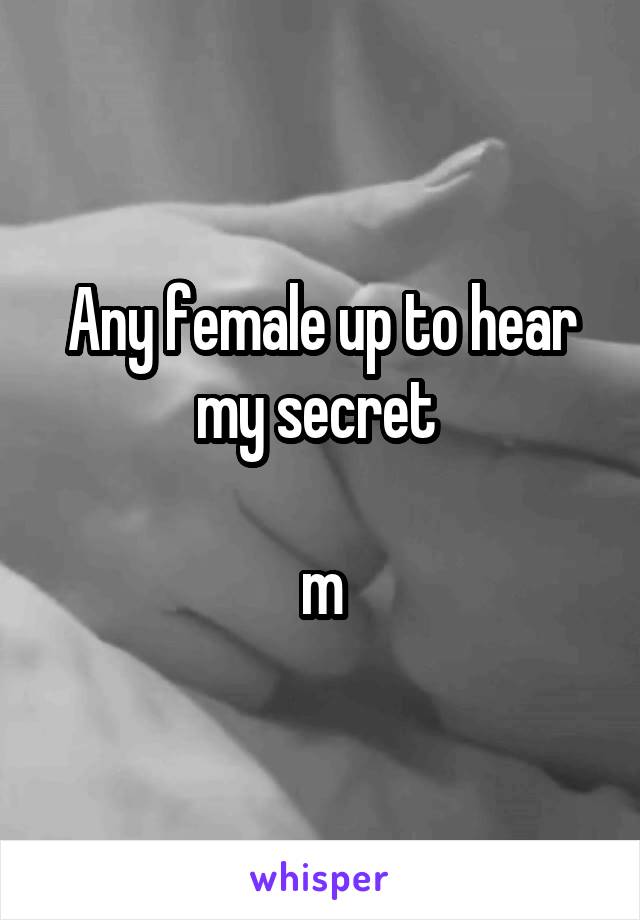 Any female up to hear my secret 

m