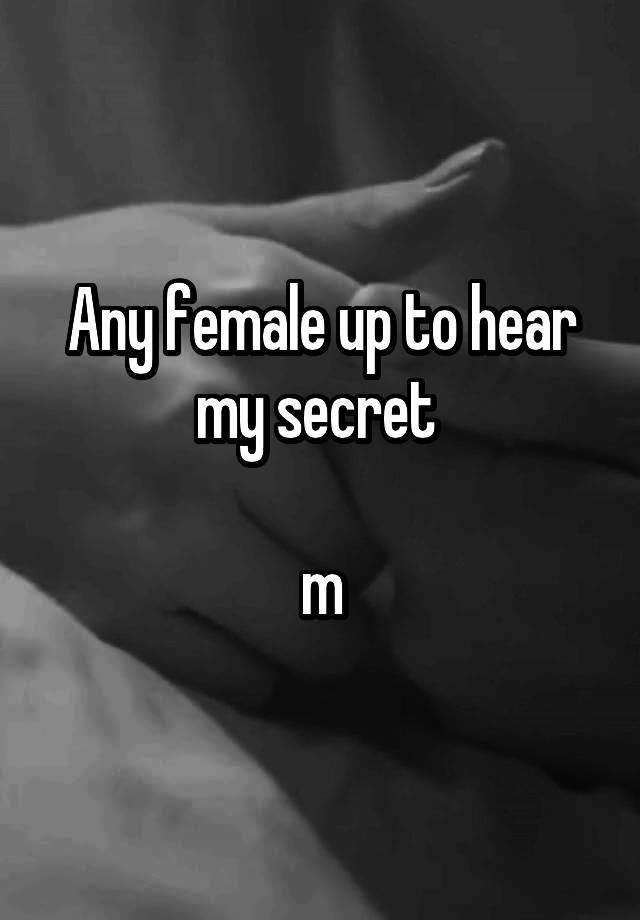 Any female up to hear my secret 

m