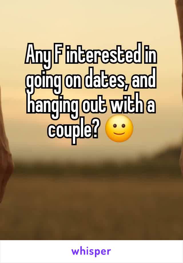 Any F interested in going on dates, and hanging out with a couple? 🙂