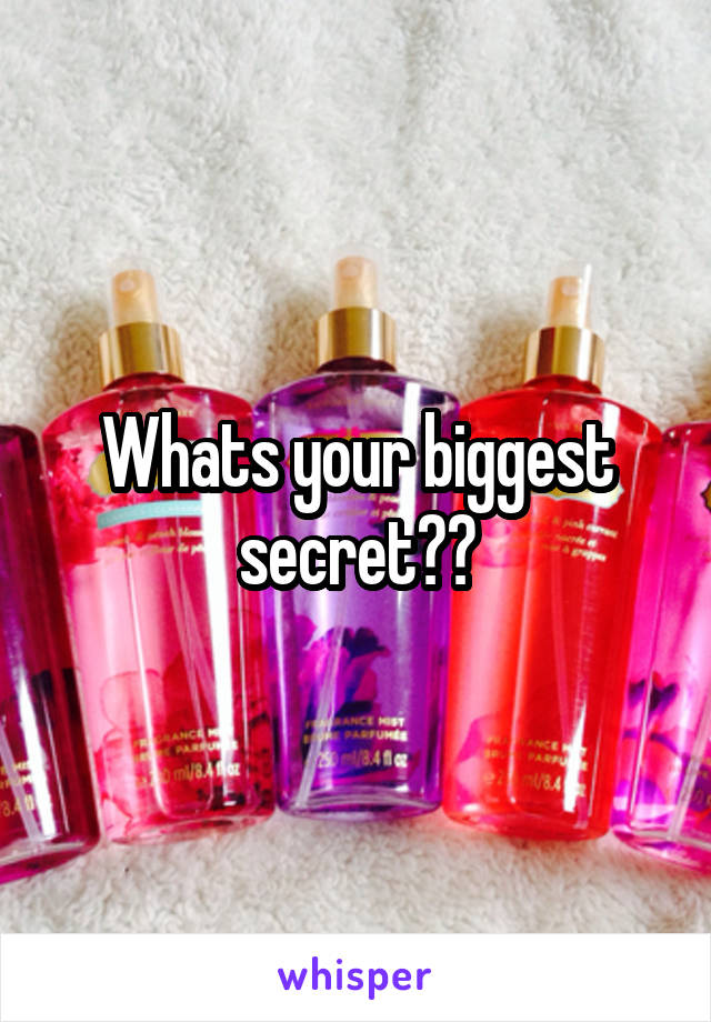 Whats your biggest secret??