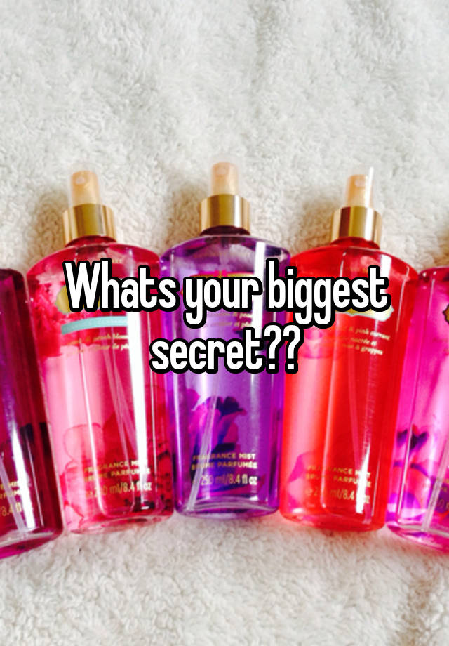 Whats your biggest secret??