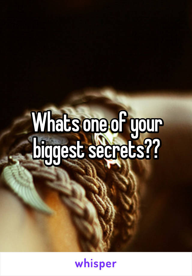 Whats one of your biggest secrets??