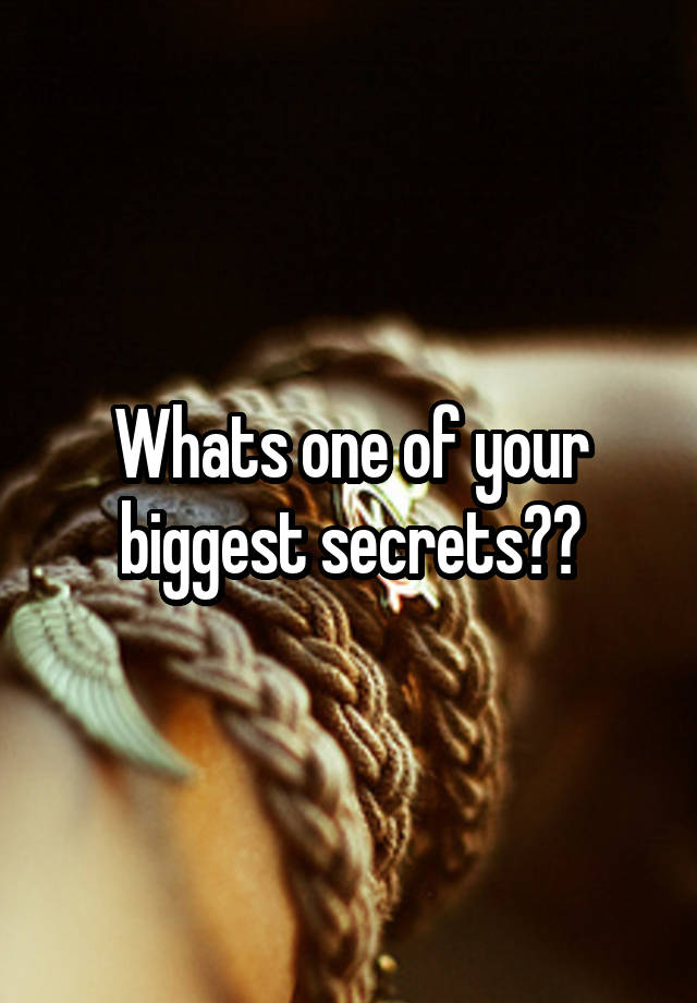 Whats one of your biggest secrets??