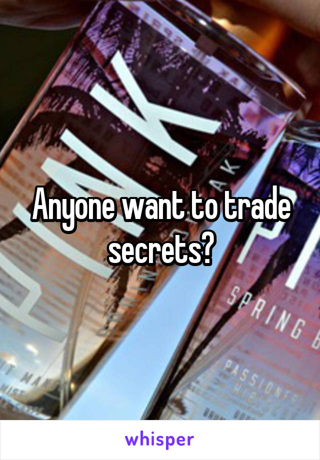 Anyone want to trade secrets?