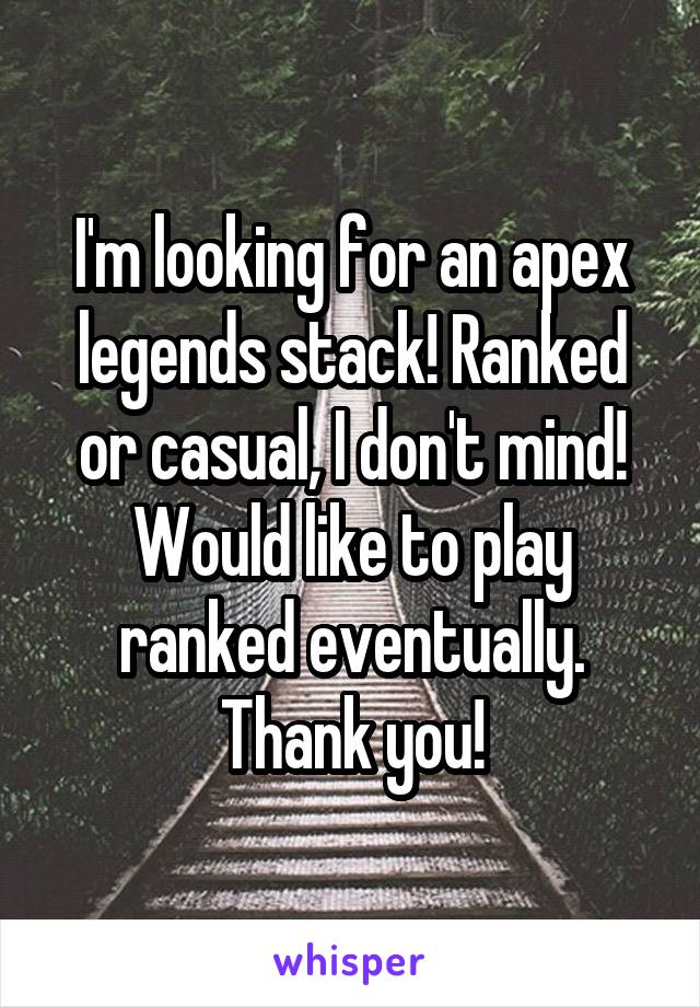 I'm looking for an apex legends stack! Ranked or casual, I don't mind! Would like to play ranked eventually. Thank you!