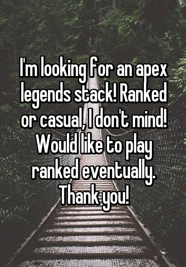 I'm looking for an apex legends stack! Ranked or casual, I don't mind! Would like to play ranked eventually. Thank you!