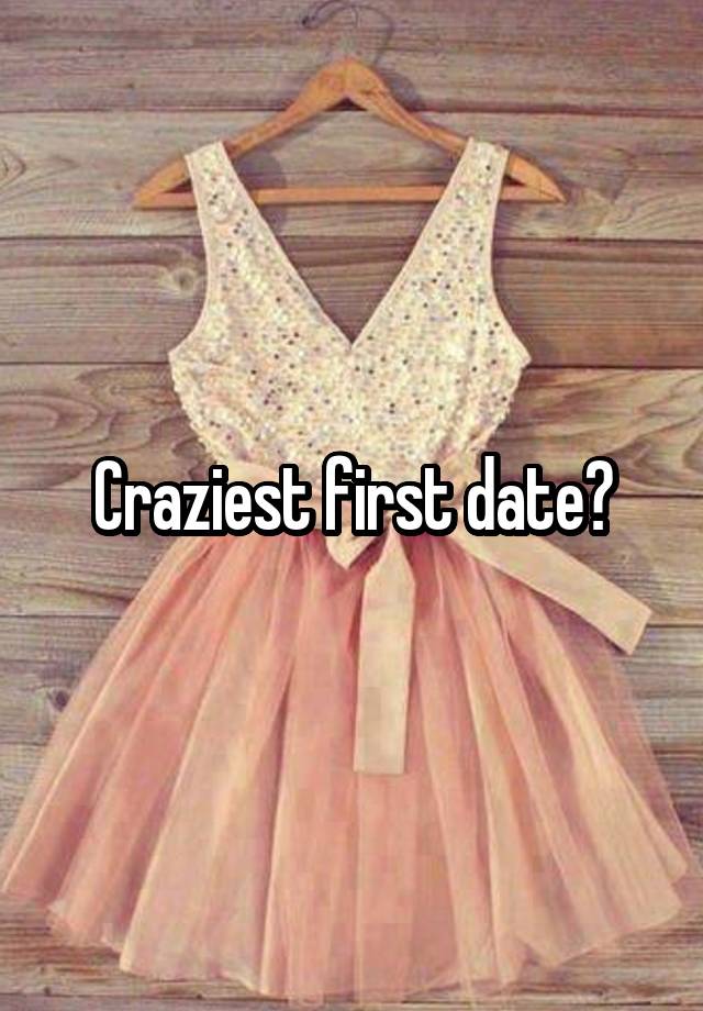 Craziest first date?