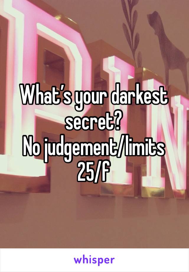 What’s your darkest secret? 
No judgement/limits
25/f