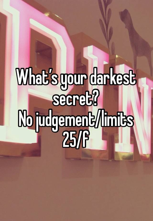 What’s your darkest secret? 
No judgement/limits
25/f