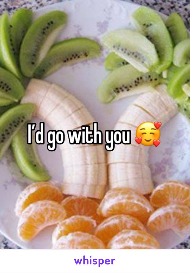 I’d go with you 🥰