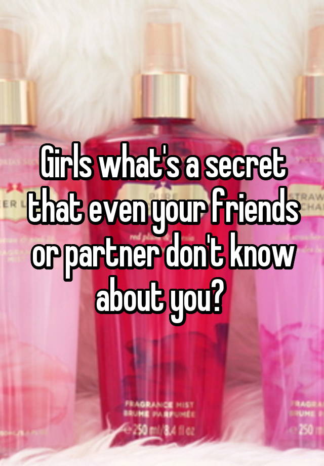 Girls what's a secret that even your friends or partner don't know about you? 