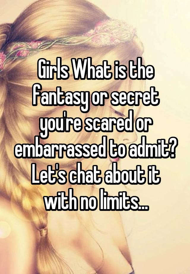 Girls What is the fantasy or secret you're scared or embarrassed to admit?
Let's chat about it with no limits...