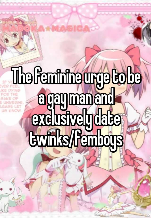 The feminine urge to be a gay man and exclusively date twinks/femboys