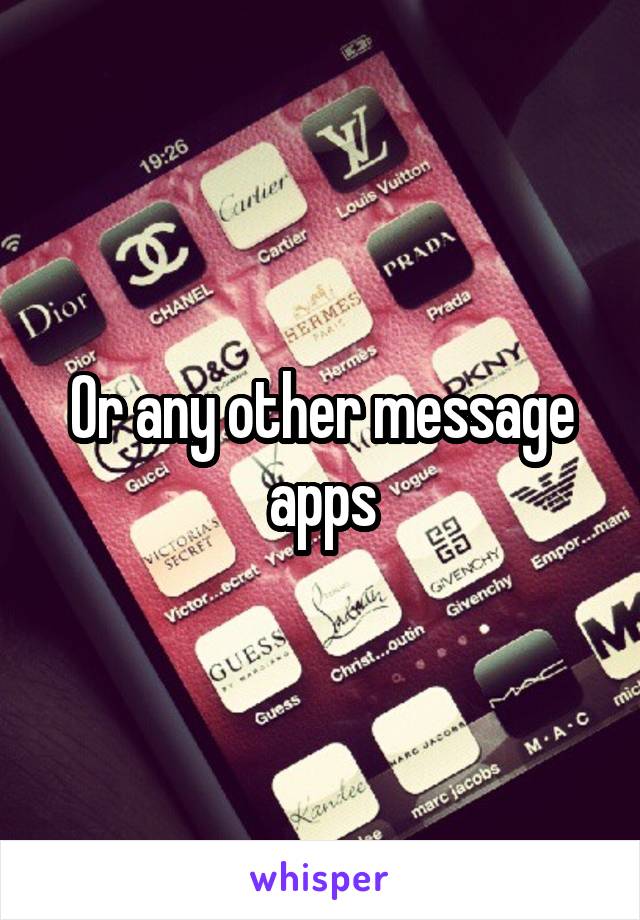 Or any other message apps