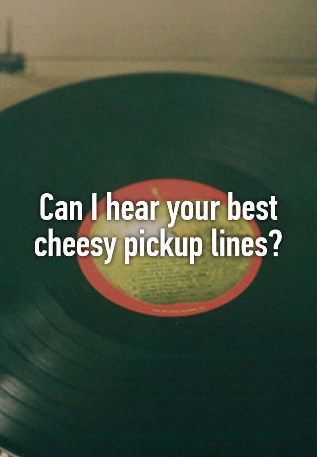 Can I hear your best cheesy pickup lines?