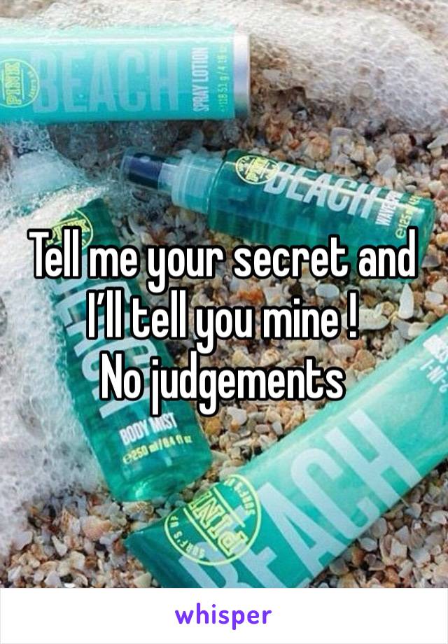 Tell me your secret and I’ll tell you mine !
No judgements 