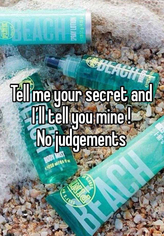 Tell me your secret and I’ll tell you mine !
No judgements 