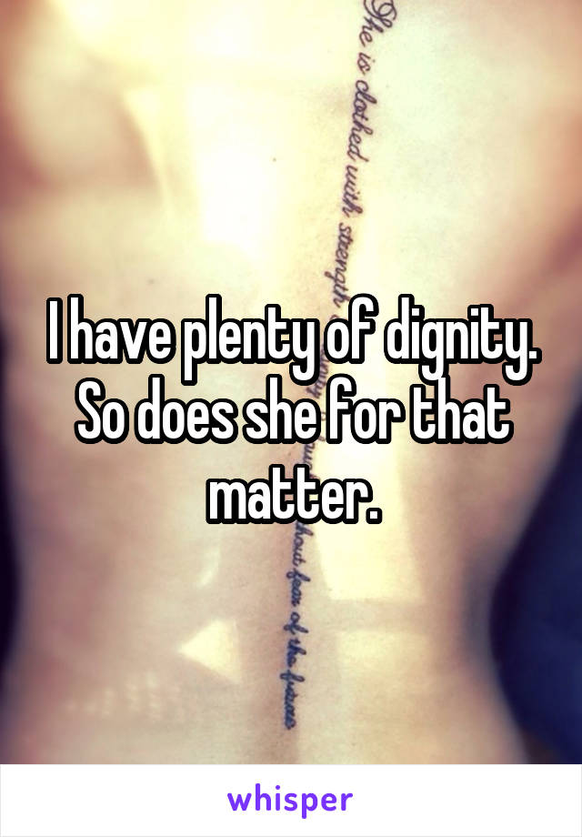 I have plenty of dignity. So does she for that matter.