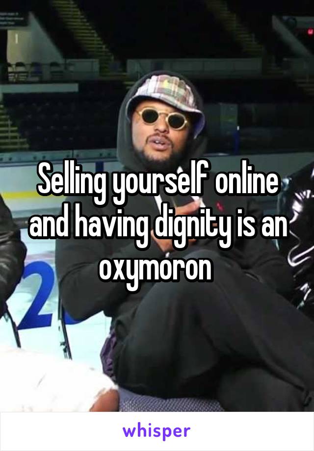 Selling yourself online and having dignity is an oxymoron 