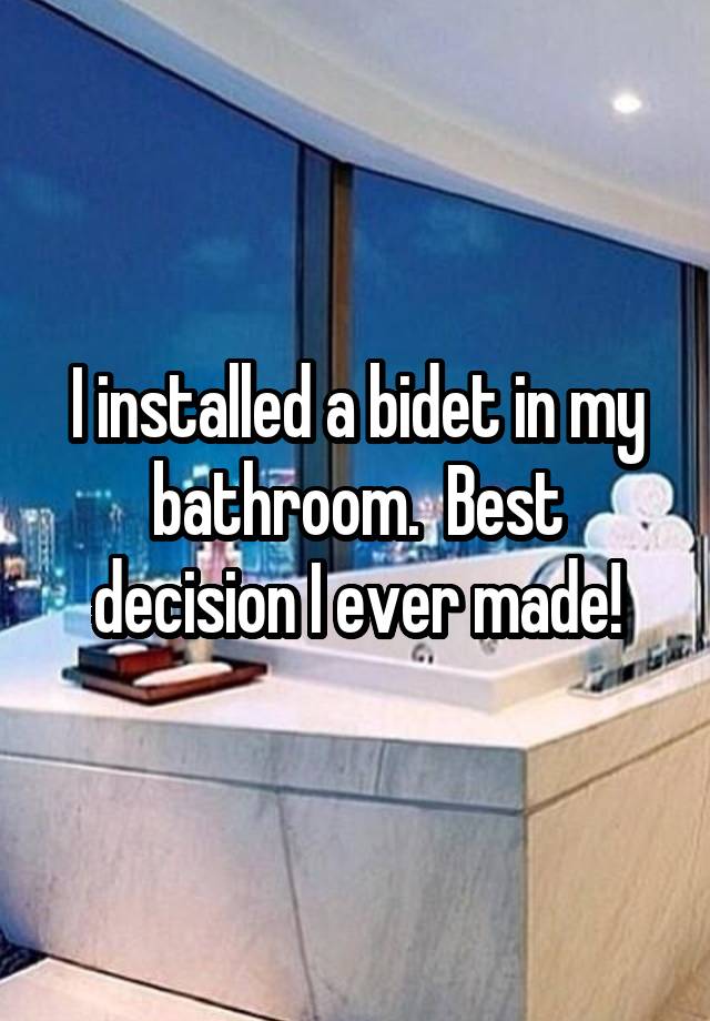 I installed a bidet in my bathroom.  Best decision I ever made!
