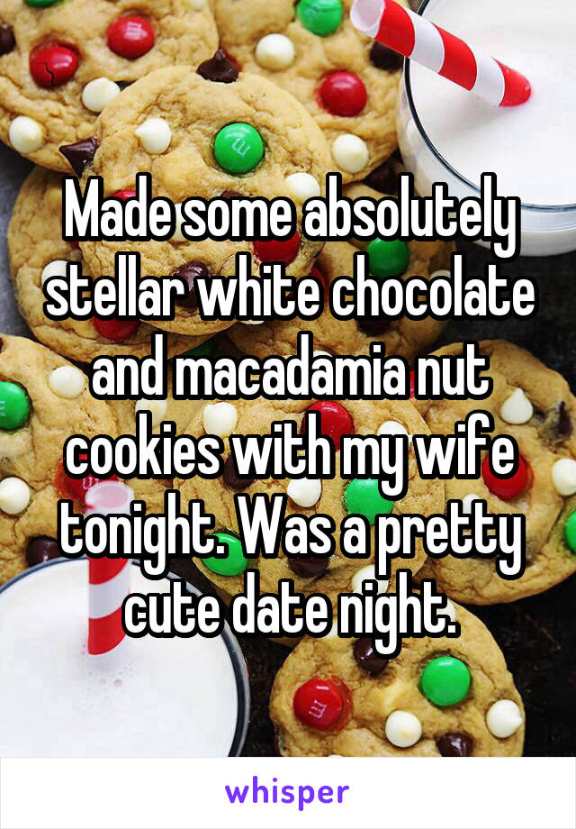 Made some absolutely stellar white chocolate and macadamia nut cookies with my wife tonight. Was a pretty cute date night.