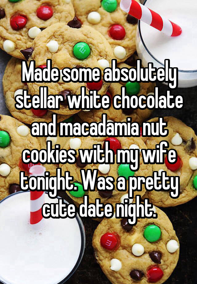 Made some absolutely stellar white chocolate and macadamia nut cookies with my wife tonight. Was a pretty cute date night.