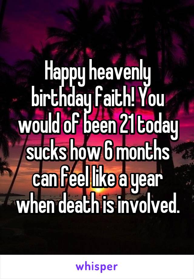 Happy heavenly birthday faith! You would of been 21 today sucks how 6 months can feel like a year when death is involved.