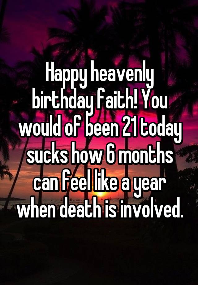 Happy heavenly birthday faith! You would of been 21 today sucks how 6 months can feel like a year when death is involved.