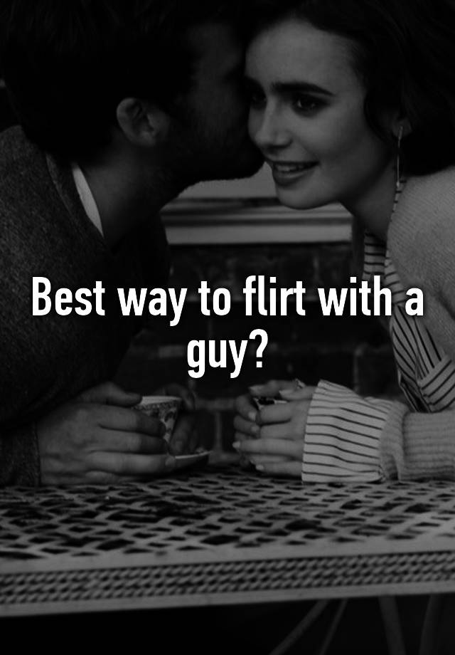 Best way to flirt with a guy?