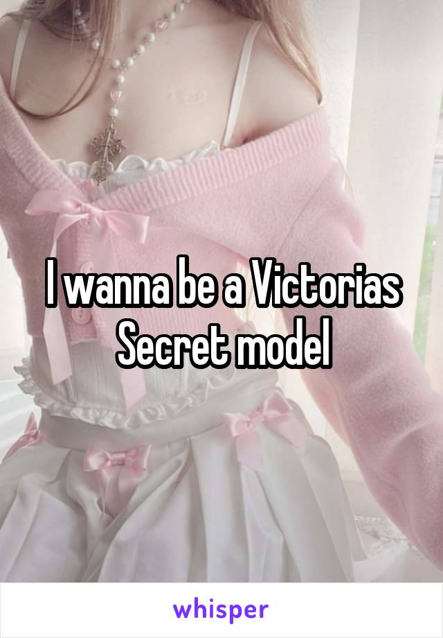 I wanna be a Victorias Secret model