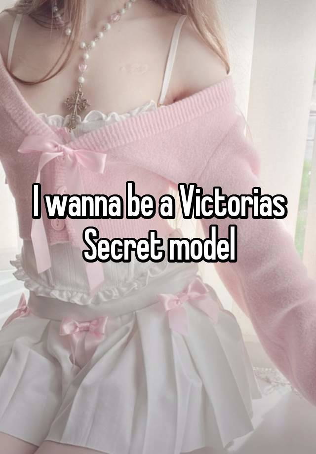 I wanna be a Victorias Secret model