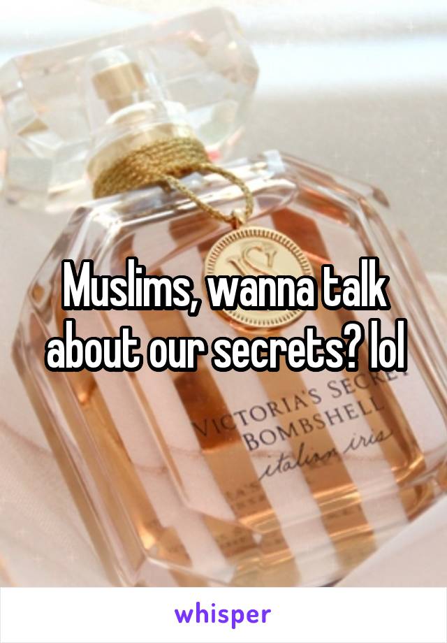 Muslims, wanna talk about our secrets? lol