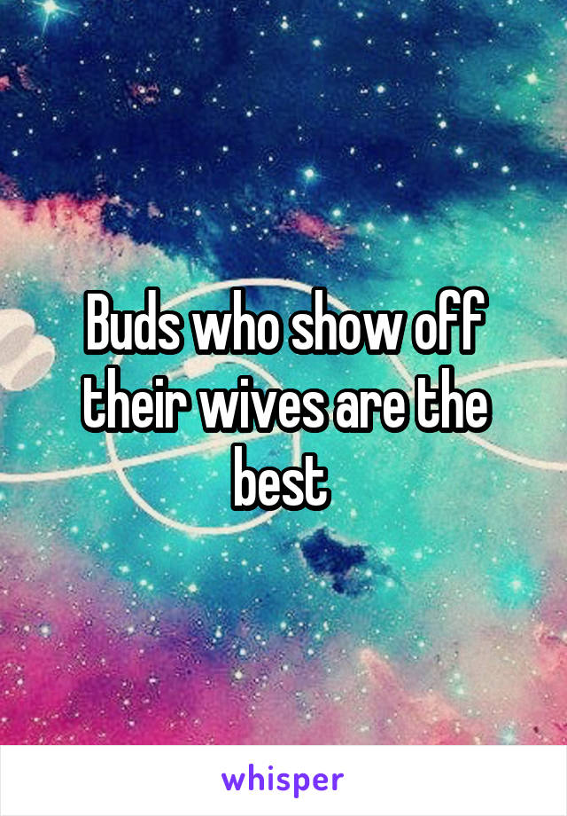 Buds who show off their wives are the best 
