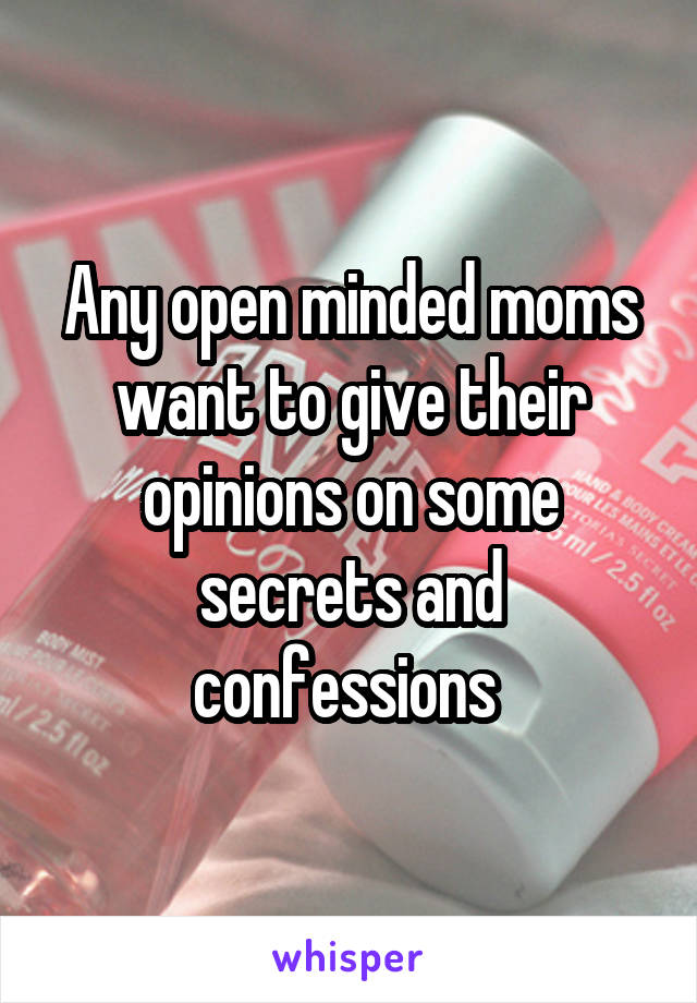 Any open minded moms want to give their opinions on some secrets and confessions 