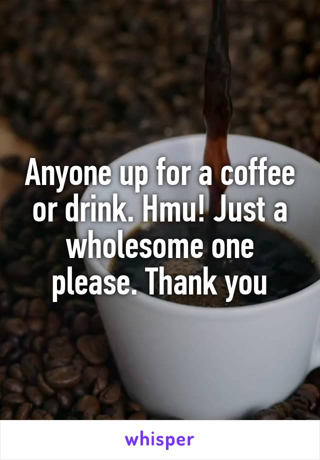 Anyone up for a coffee or drink. Hmu! Just a wholesome one please. Thank you