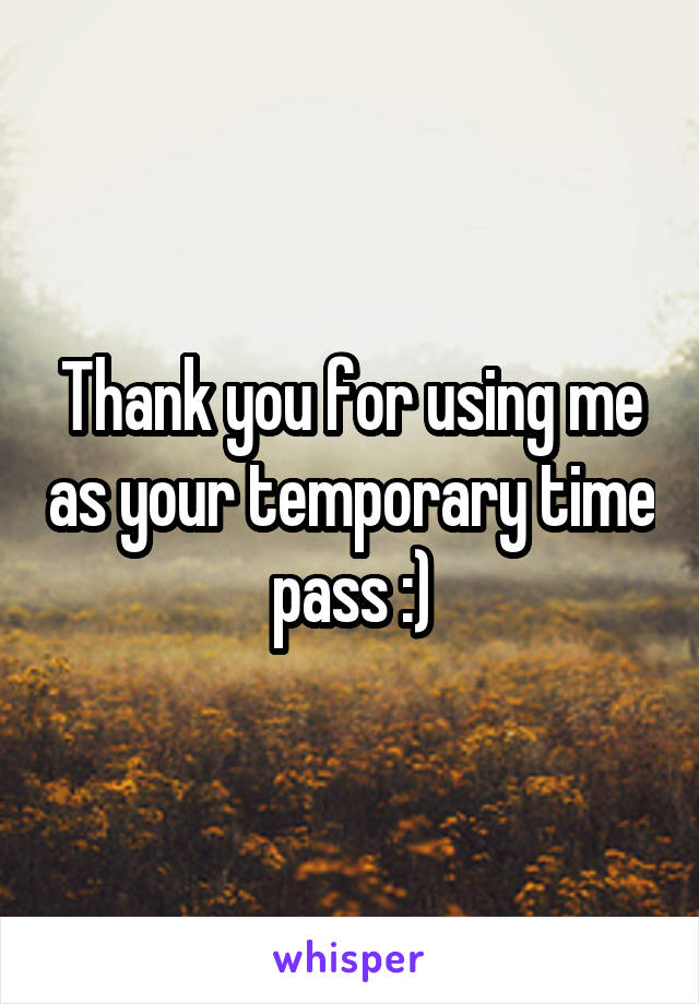 Thank you for using me as your temporary time pass :)