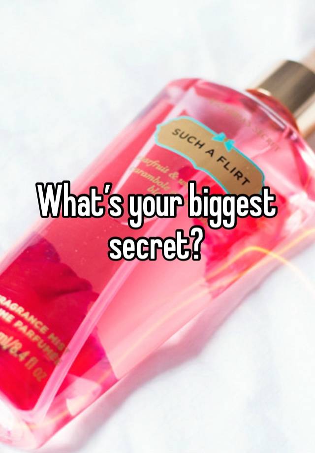 What’s your biggest secret?