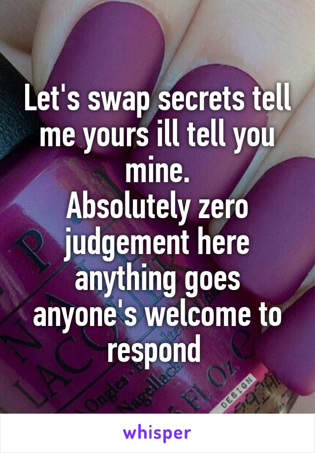 Let's swap secrets tell me yours ill tell you mine.
Absolutely zero judgement here anything goes anyone's welcome to respond 