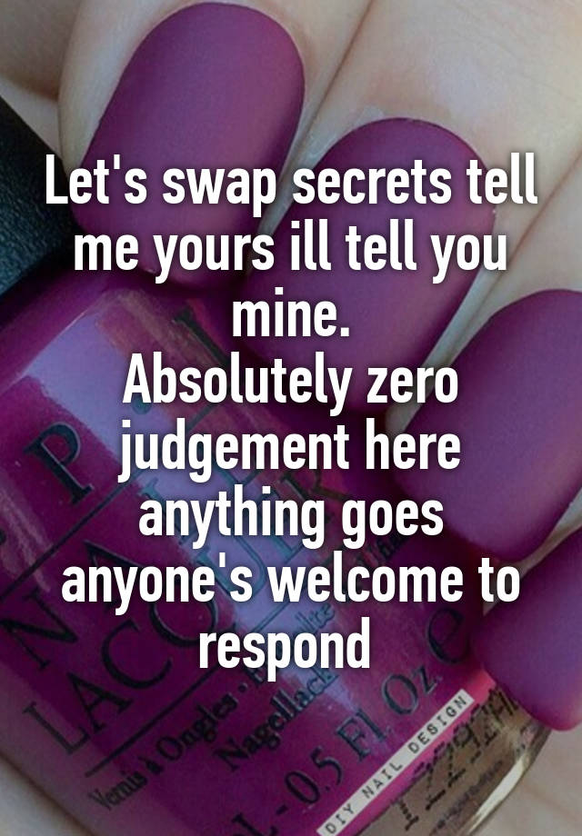 Let's swap secrets tell me yours ill tell you mine.
Absolutely zero judgement here anything goes anyone's welcome to respond 