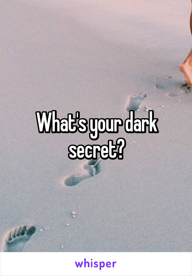 What's your dark secret?